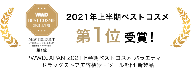 WWD BEST COSME 2021年上半期ベストコスメ 第1位受賞第1位受賞 *WWDJAPAN 2021上半期ベストコスメ バラエティ・ドラッグストア美容機器・ツール部門 新製品